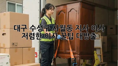 대구 수성구 사월동 지사 이사, 저렴한 이사 꿀팁 대방출! ✨