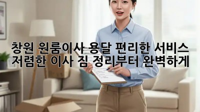 창원 원룸이사 용달 편리한 서비스! 저렴한 이사, 짐 정리부터 완벽하게! ✨