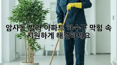 암사동 빌라, 아파트 하수구 막힘? 속 시원하게 해결하세요!