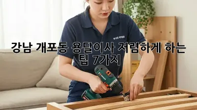 강남 개포동 용달이사, 저렴하게 하는 팁 7가지!