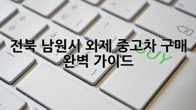 전북 남원시 외제 중고차 구매 완벽 가이드